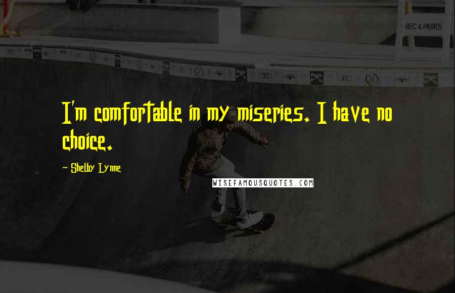 Shelby Lynne quotes: I'm comfortable in my miseries. I have no choice. Shelby Lynne quotes: I'm comfortable in my miseries. I have no choice.