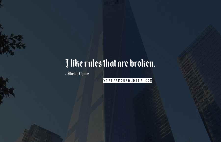 Shelby Lynne quotes: I like rules that are broken. Shelby Lynne quotes: I like rules that are broken.