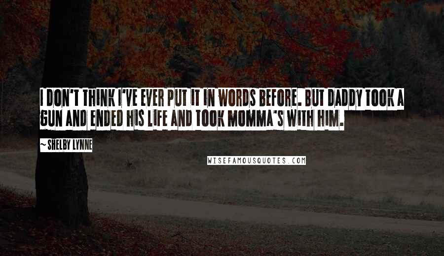 Shelby Lynne quotes: I don't think I've ever put it in words before. But daddy took a gun and ended his life and took momma's with him.