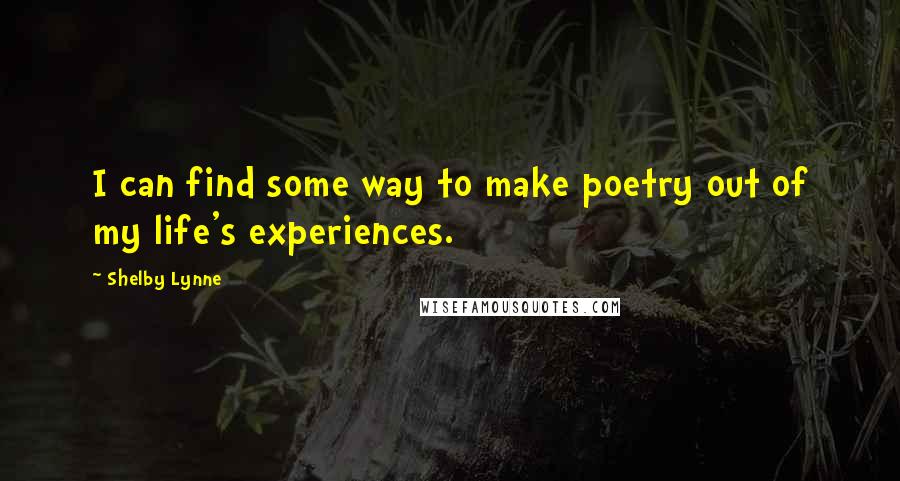Shelby Lynne quotes: I can find some way to make poetry out of my life's experiences. Shelby Lynne quotes: I can find some way to make poetry out of my life's experiences.