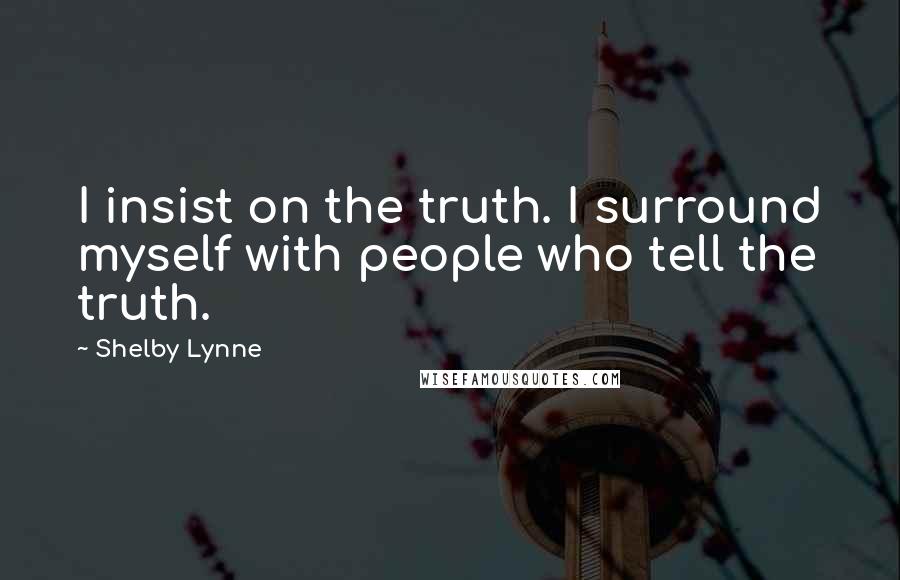 Shelby Lynne quotes: I insist on the truth. I surround myself with people who tell the truth.