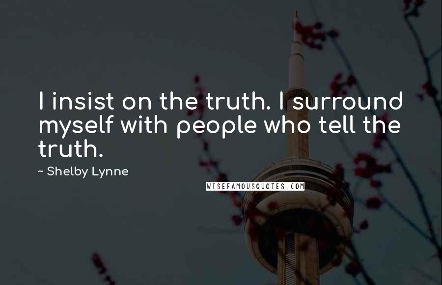 Shelby Lynne quotes: I insist on the truth. I surround myself with people who tell the truth. Shelby Lynne quotes: I insist on the truth. I surround myself with people who tell the truth.