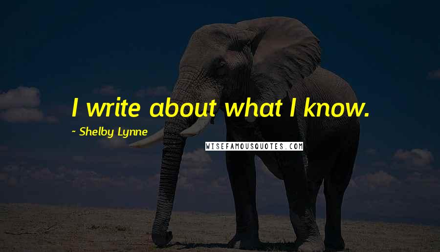Shelby Lynne quotes: I write about what I know.