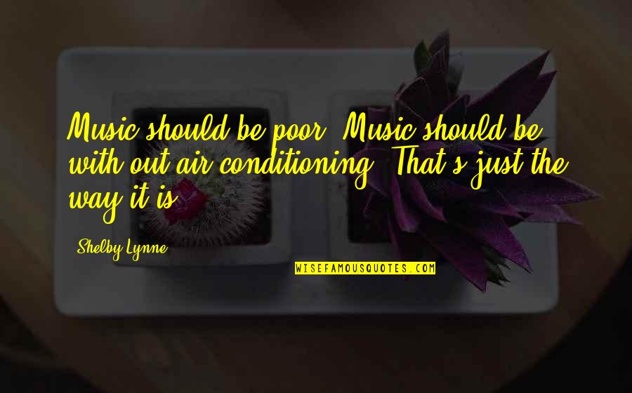 Shelby Lynne Quotes By Shelby Lynne: Music should be poor. Music should be with