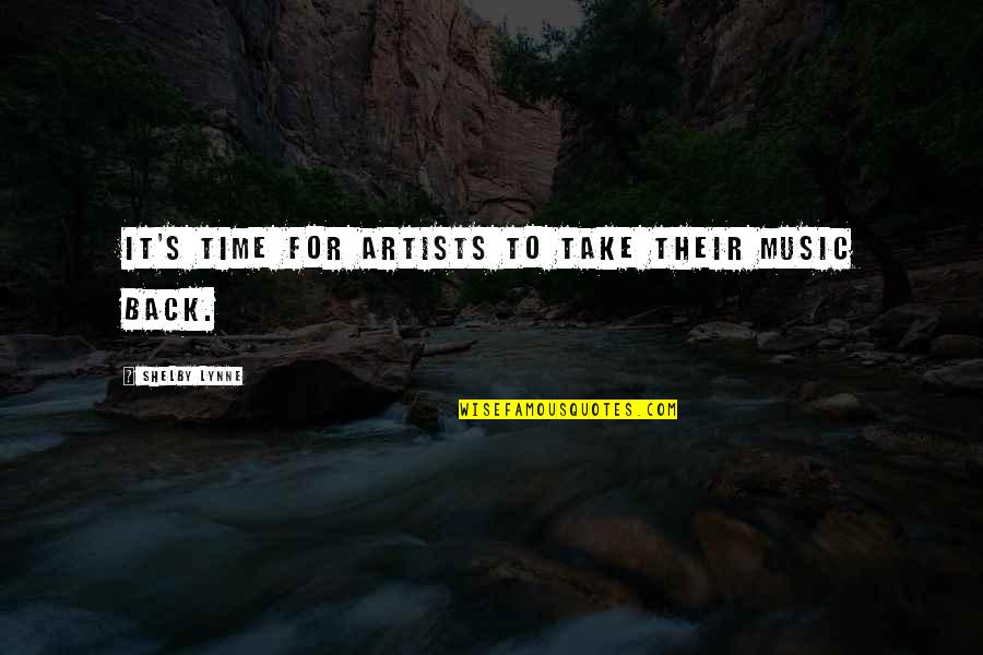 Shelby Lynne Quotes By Shelby Lynne: It's time for artists to take their music Shelby Lynne Quotes By Shelby Lynne: It's time for artists to take their music
