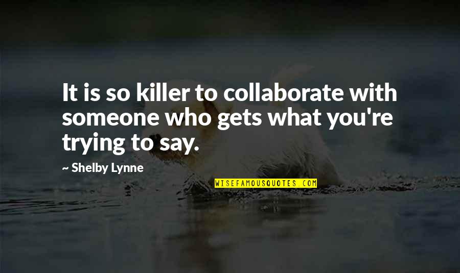 Shelby Lynne Quotes By Shelby Lynne: It is so killer to collaborate with someone
