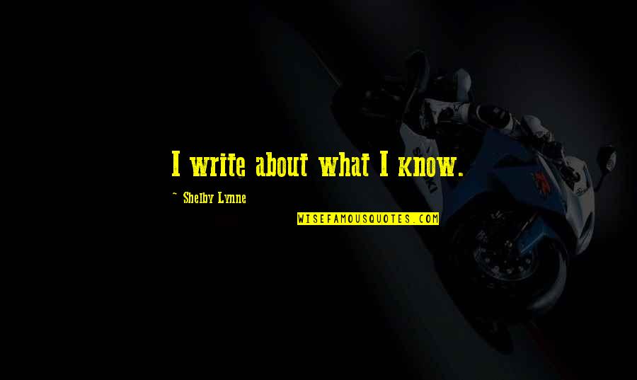 Shelby Lynne Quotes By Shelby Lynne: I write about what I know.