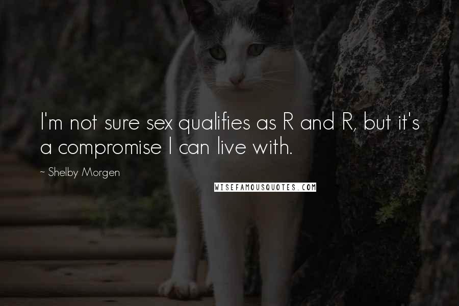 Shelby Morgen quotes: I'm not sure sex qualifies as R and R, but it's a compromise I can live with.