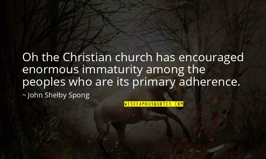Shelby Quotes By John Shelby Spong: Oh the Christian church has encouraged enormous immaturity