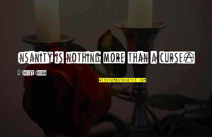 Shelby Quotes By Shelby Chunn: Insanity is nothing more than a curse.