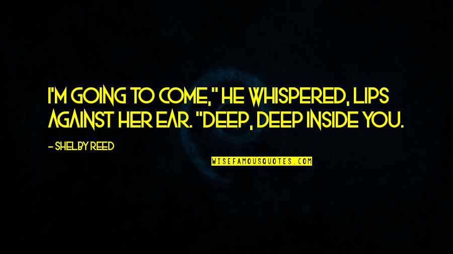 Shelby Quotes By Shelby Reed: I'm going to come," he whispered, lips against