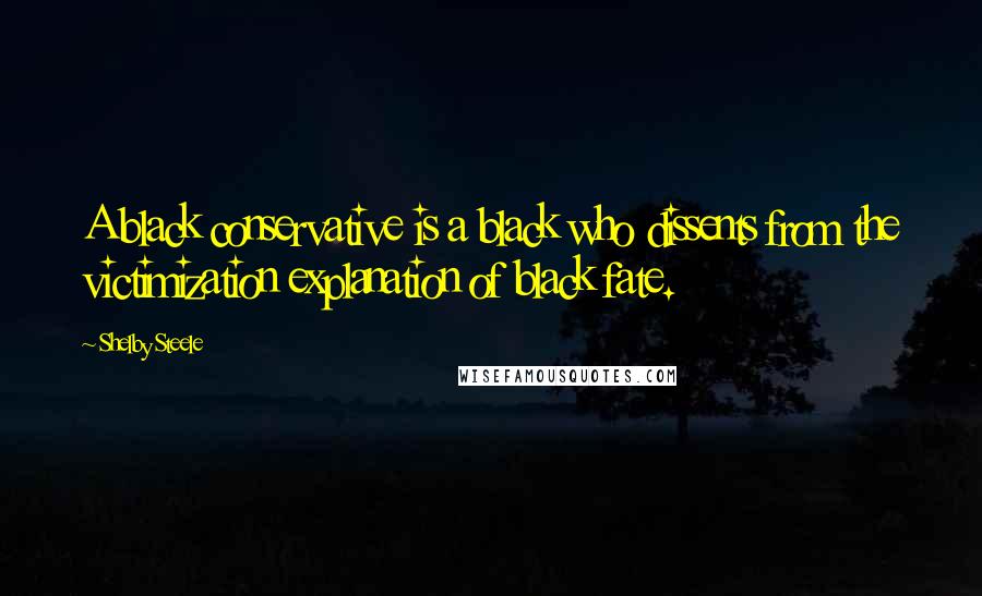 Shelby Steele quotes: A black conservative is a black who dissents from the victimization explanation of black fate.