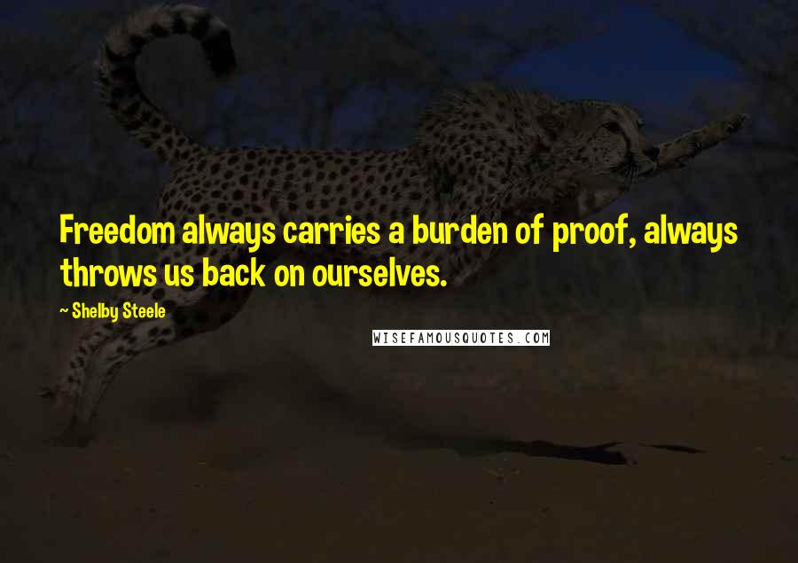 Shelby Steele quotes: Freedom always carries a burden of proof, always throws us back on ourselves.