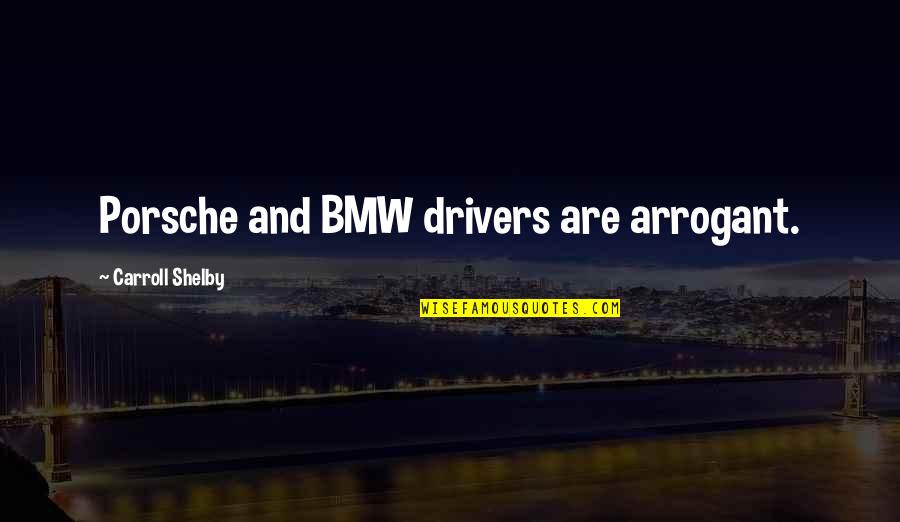 Shelby's Quotes By Carroll Shelby: Porsche and BMW drivers are arrogant. Shelby's Quotes By Carroll Shelby: Porsche and BMW drivers are arrogant.