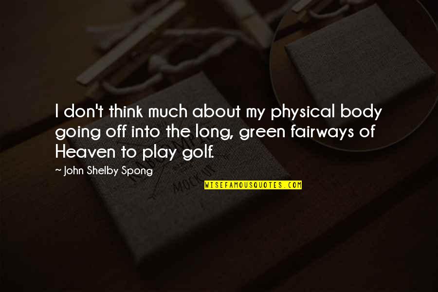 Shelby's Quotes By John Shelby Spong: I don't think much about my physical body Shelby's Quotes By John Shelby Spong: I don't think much about my physical body