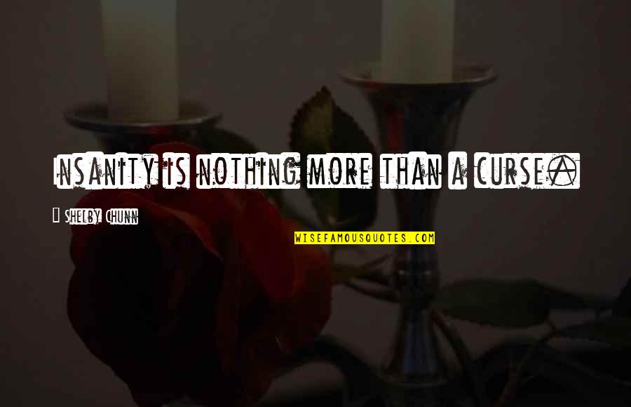Shelby's Quotes By Shelby Chunn: Insanity is nothing more than a curse. Shelby's Quotes By Shelby Chunn: Insanity is nothing more than a curse.