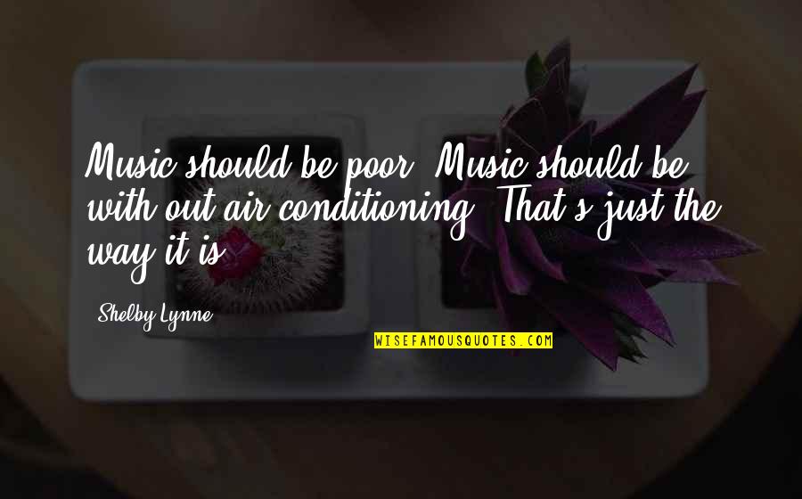 Shelby's Quotes By Shelby Lynne: Music should be poor. Music should be with Shelby's Quotes By Shelby Lynne: Music should be poor. Music should be with