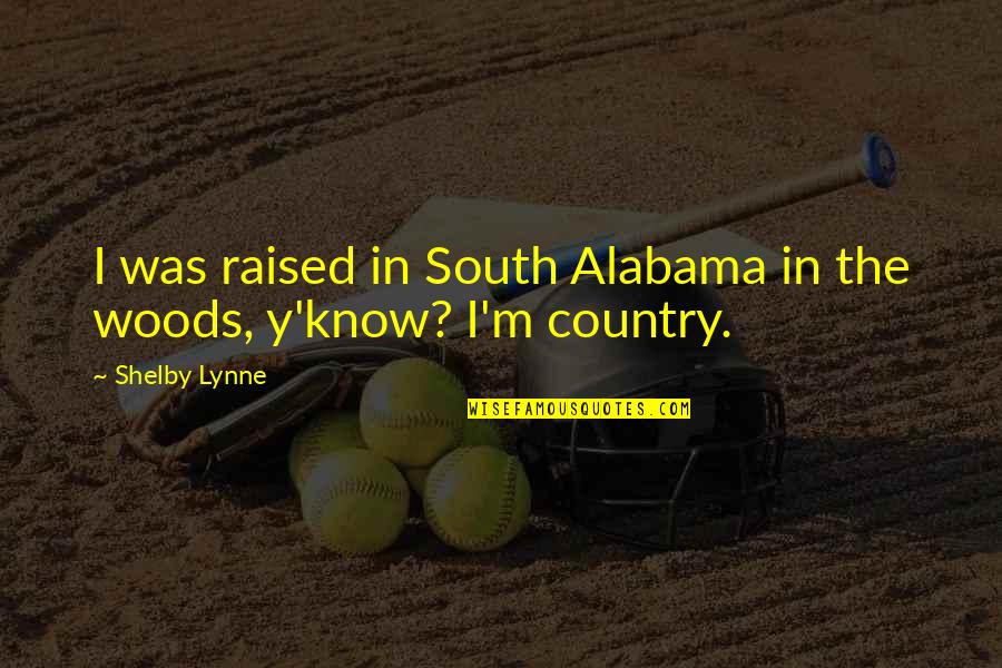 Shelby's Quotes By Shelby Lynne: I was raised in South Alabama in the