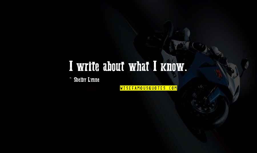 Shelby's Quotes By Shelby Lynne: I write about what I know.