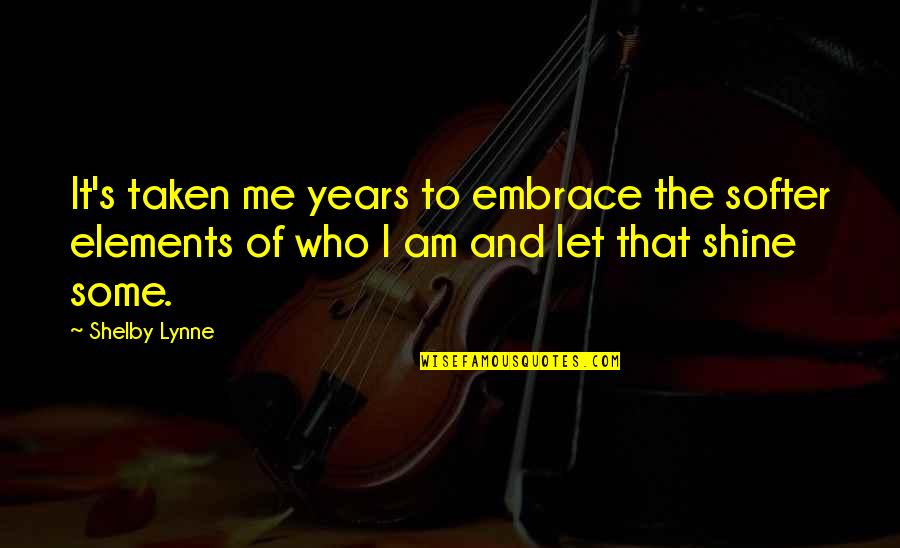 Shelby's Quotes By Shelby Lynne: It's taken me years to embrace the softer Shelby's Quotes By Shelby Lynne: It's taken me years to embrace the softer