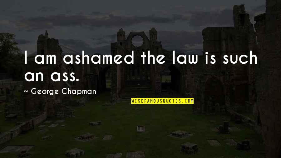Shelda Mcdonald Quotes By George Chapman: I am ashamed the law is such an