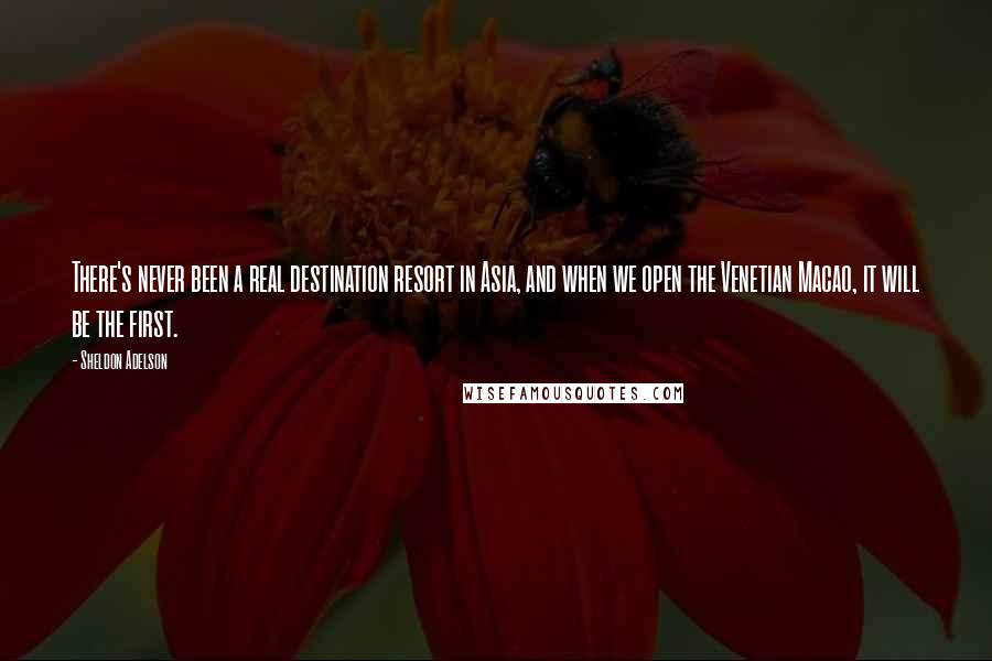 Sheldon Adelson quotes: There's never been a real destination resort in Asia, and when we open the Venetian Macao, it will be the first.