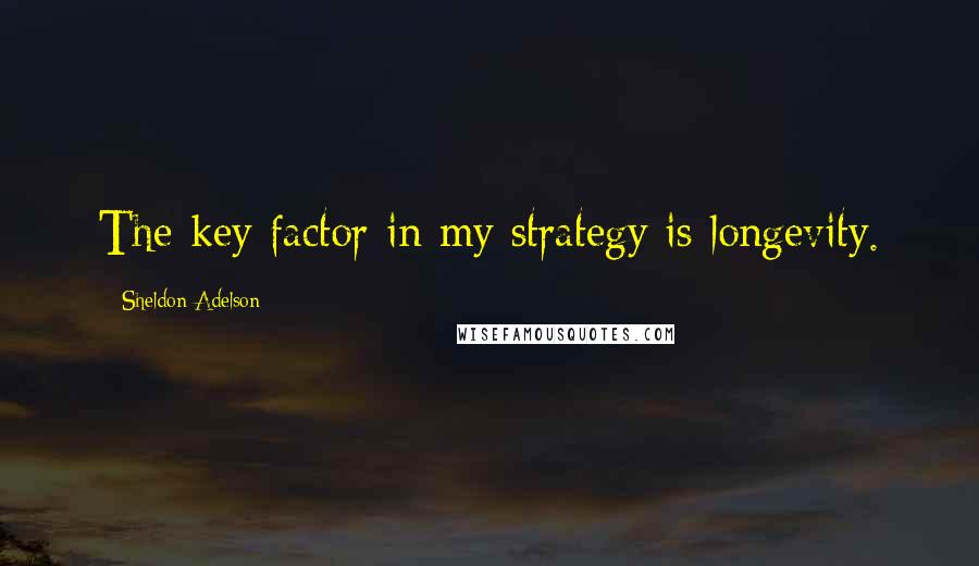 Sheldon Adelson quotes: The key factor in my strategy is longevity.