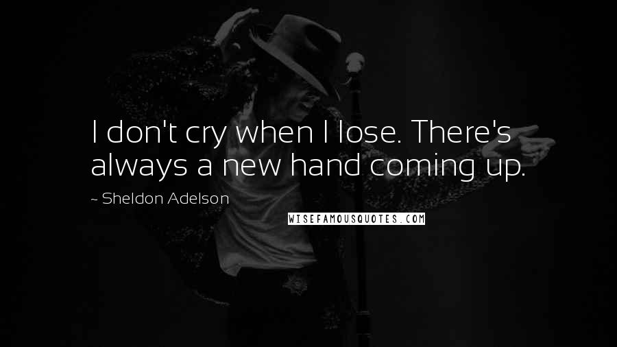 Sheldon Adelson quotes: I don't cry when I lose. There's always a new hand coming up.