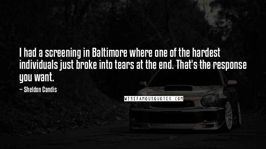 Sheldon Candis quotes: I had a screening in Baltimore where one of the hardest individuals just broke into tears at the end. That's the response you want. Sheldon Candis quotes: I had a screening in Baltimore where one of the hardest individuals just broke into tears at the end. That's the response you want.
