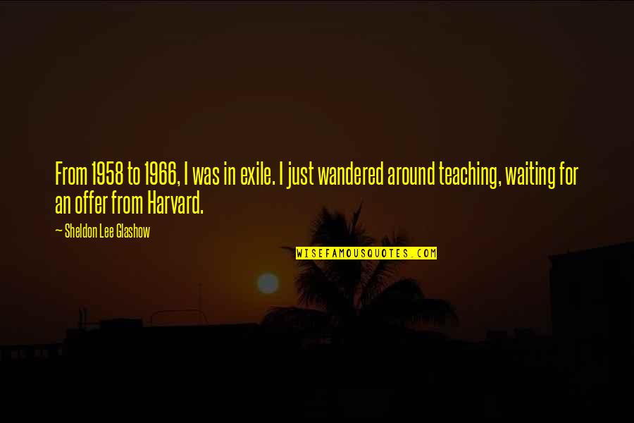 Sheldon Glashow Quotes By Sheldon Lee Glashow: From 1958 to 1966, I was in exile. Sheldon Glashow Quotes By Sheldon Lee Glashow: From 1958 to 1966, I was in exile.