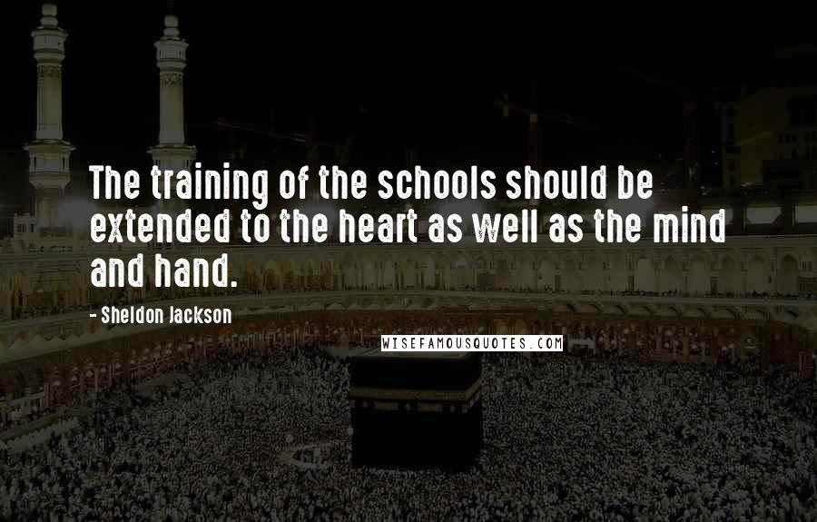 Sheldon Jackson quotes: The training of the schools should be extended to the heart as well as the mind and hand.