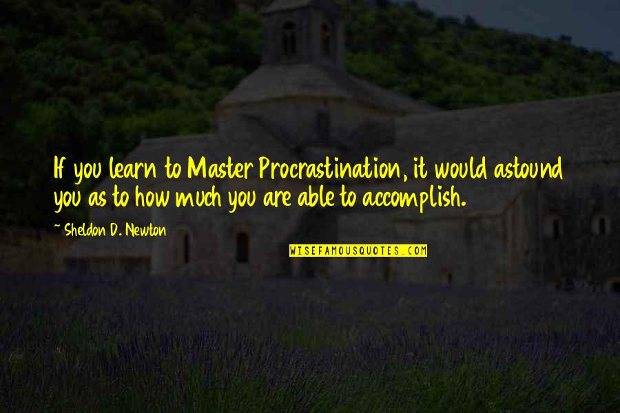 Sheldon Quotes By Sheldon D. Newton: If you learn to Master Procrastination, it would