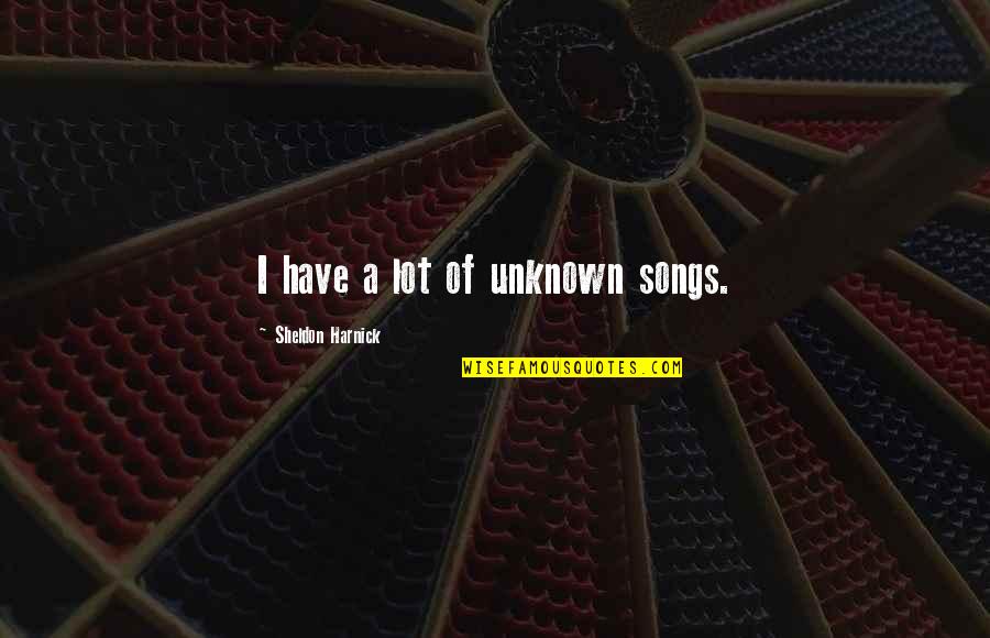 Sheldon Quotes By Sheldon Harnick: I have a lot of unknown songs.
