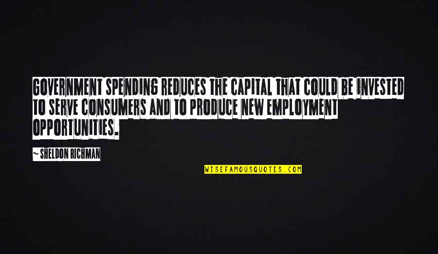 Sheldon Quotes By Sheldon Richman: Government spending reduces the capital that could be