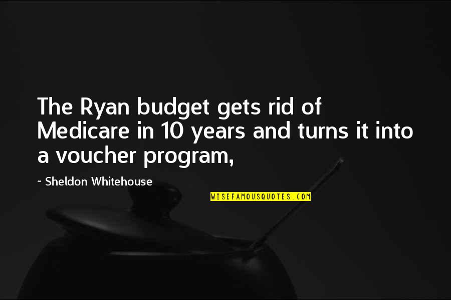 Sheldon Quotes By Sheldon Whitehouse: The Ryan budget gets rid of Medicare in