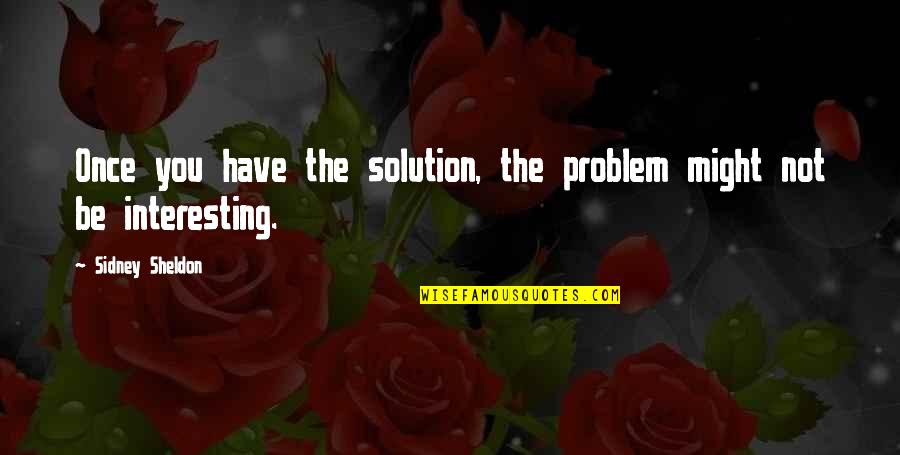 Sheldon Quotes By Sidney Sheldon: Once you have the solution, the problem might