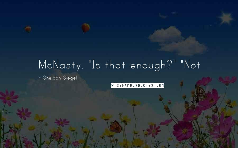Sheldon Siegel quotes: McNasty. "Is that enough?" "Not