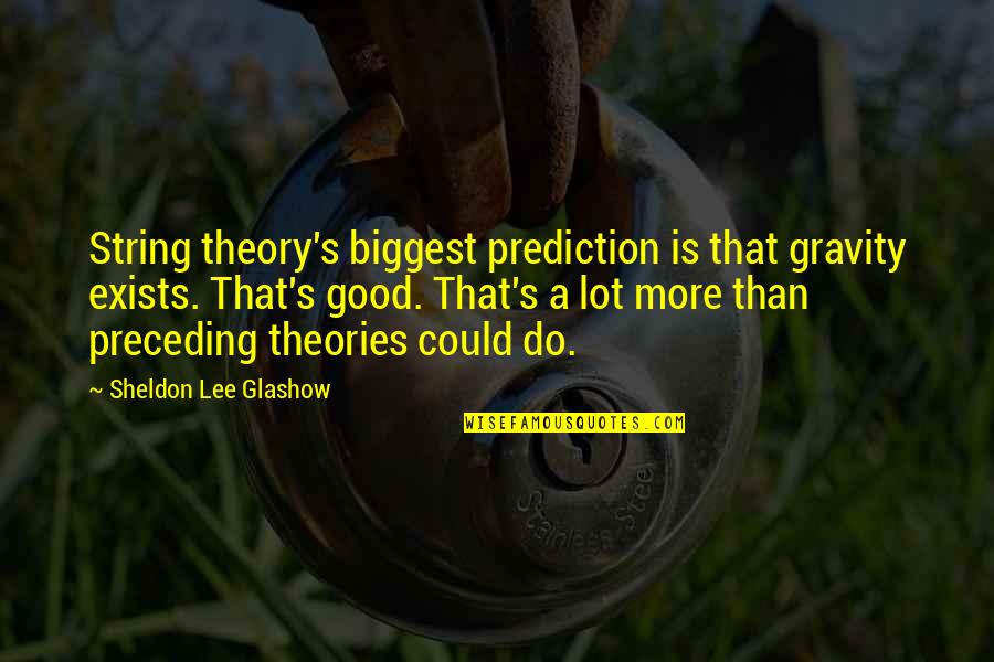 Sheldon String Theory Quotes By Sheldon Lee Glashow: String theory's biggest prediction is that gravity exists.