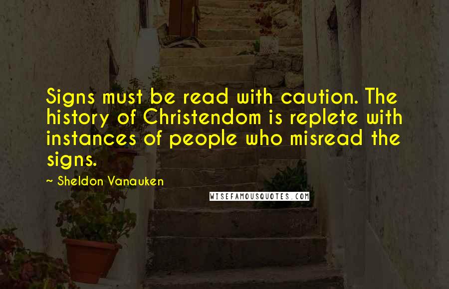 Sheldon Vanauken quotes: Signs must be read with caution. The history of Christendom is replete with instances of people who misread the signs.