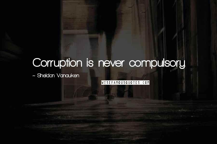 Sheldon Vanauken quotes: Corruption is never compulsory.