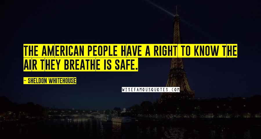 Sheldon Whitehouse quotes: The American people have a right to know the air they breathe is safe.