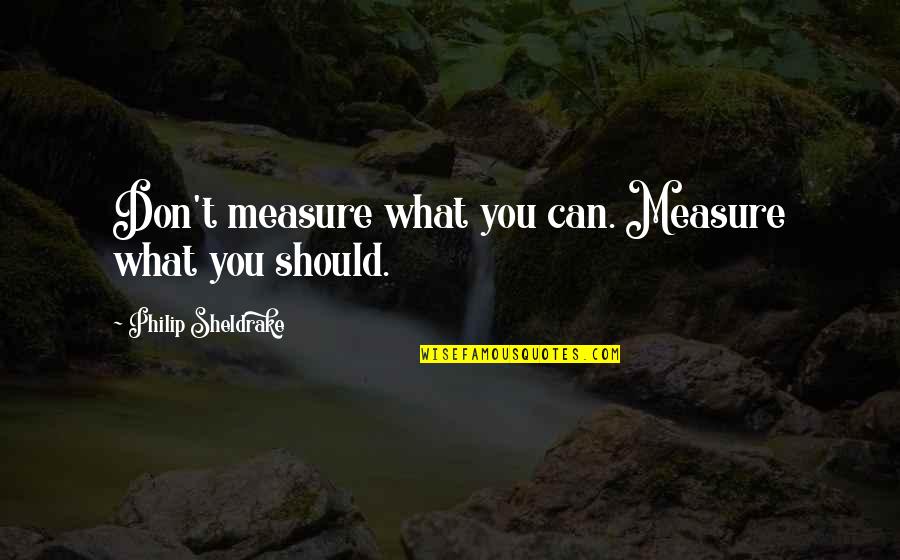Sheldrake Quotes By Philip Sheldrake: Don't measure what you can. Measure what you Sheldrake Quotes By Philip Sheldrake: Don't measure what you can. Measure what you