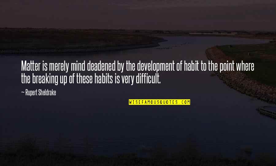Sheldrake Quotes By Rupert Sheldrake: Matter is merely mind deadened by the development Sheldrake Quotes By Rupert Sheldrake: Matter is merely mind deadened by the development