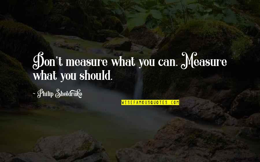 Sheldrake's Quotes By Philip Sheldrake: Don't measure what you can. Measure what you
