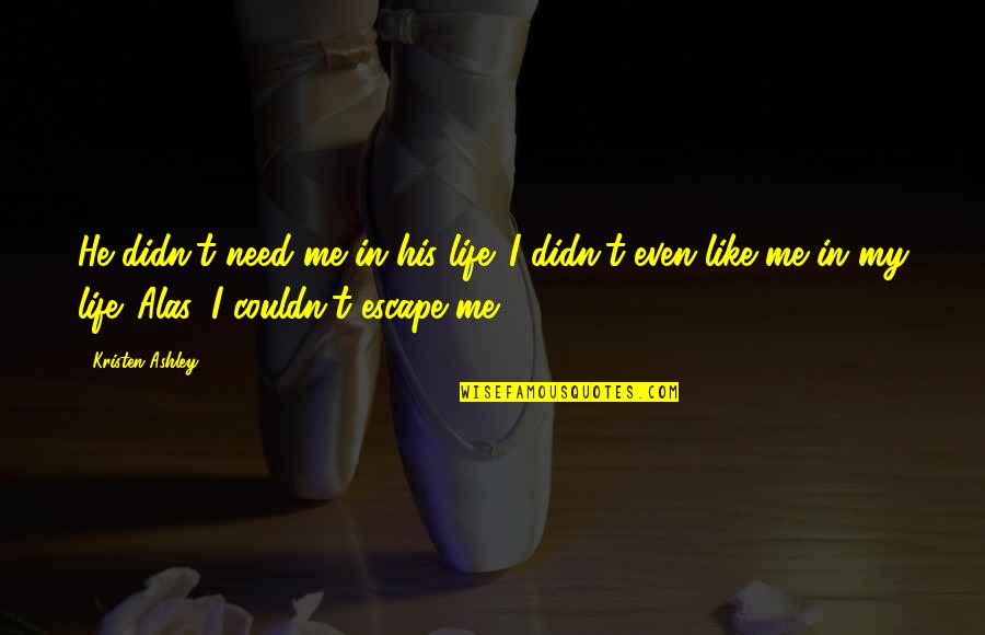 Sheley Fa Quotes By Kristen Ashley: He didn't need me in his life. I Sheley Fa Quotes By Kristen Ashley: He didn't need me in his life. I