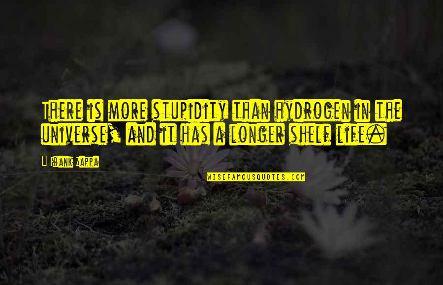 Shelf Life Quotes By Frank Zappa: There is more stupidity than hydrogen in the