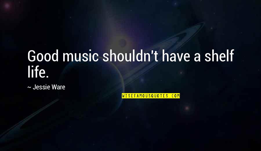 Shelf Life Quotes By Jessie Ware: Good music shouldn't have a shelf life.