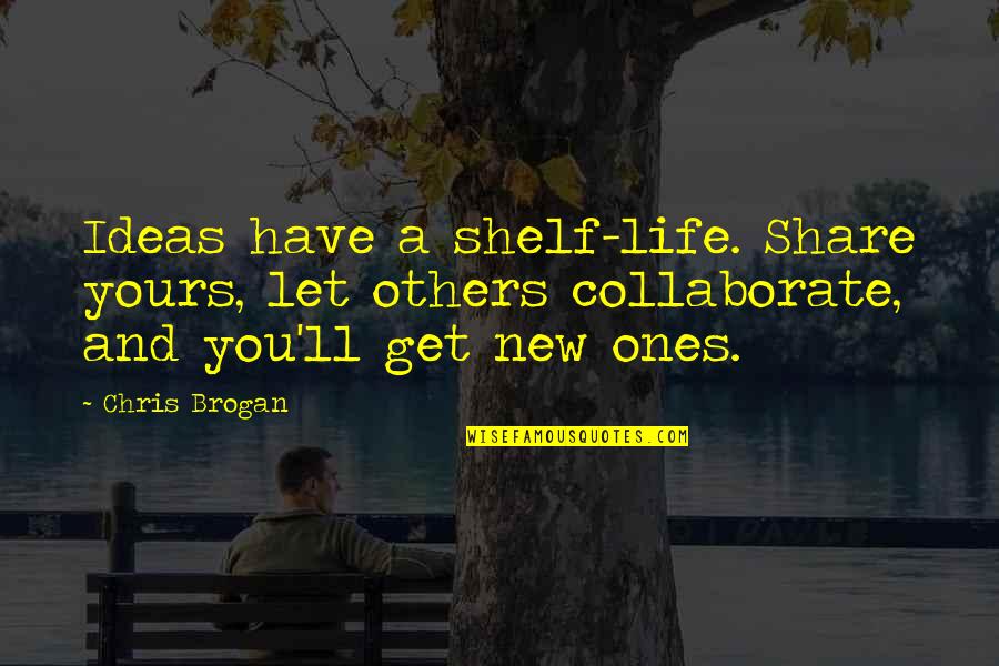 Shelf Quotes By Chris Brogan: Ideas have a shelf-life. Share yours, let others