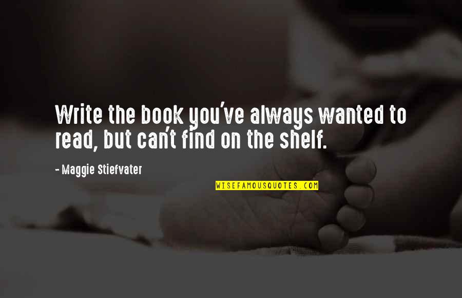 Shelf Quotes By Maggie Stiefvater: Write the book you've always wanted to read,