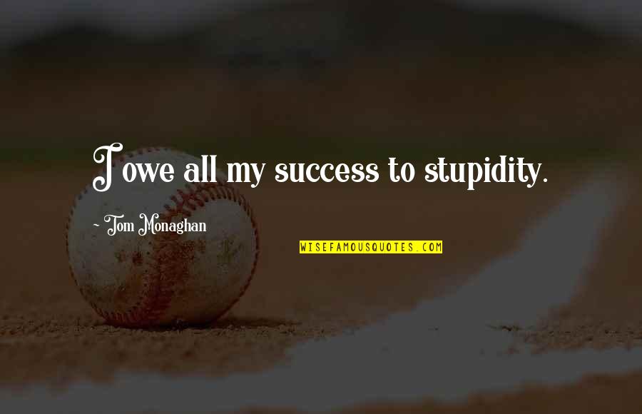 Shelford Group Quotes By Tom Monaghan: I owe all my success to stupidity. Shelford Group Quotes By Tom Monaghan: I owe all my success to stupidity.